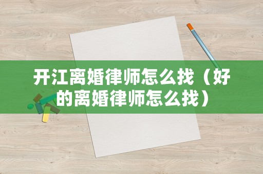 開江離婚律師怎么找（好的離婚律師怎么找）