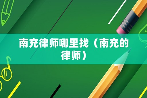 南充律師哪里找（南充的律師）