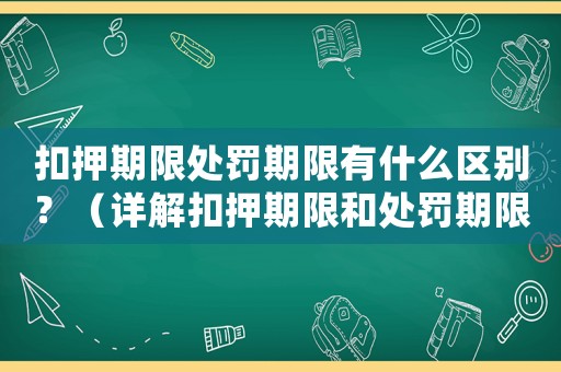 扣押期限處罰期限有什么區(qū)別？（詳解扣押期限和處罰期限的定義和應(yīng)用）