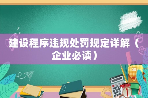 建設程序違規(guī)處罰規(guī)定詳解（企業(yè)必讀）