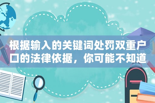 根據(jù)輸入的關(guān)鍵詞處罰雙重戶口的法律依據(jù)，你可能不知道的驚人真相
