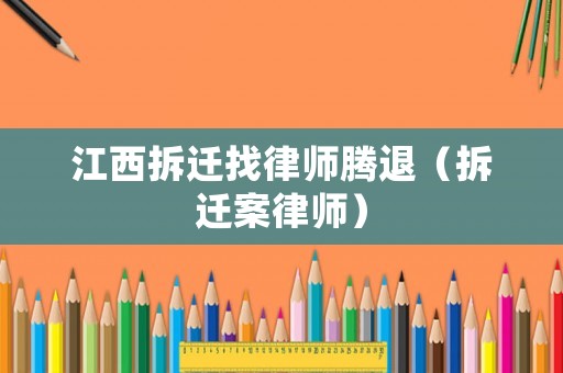 江西拆遷找律師騰退（拆遷案律師）