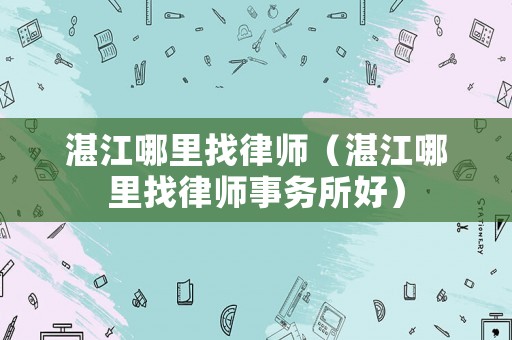 湛江哪里找律師（湛江哪里找律師事務(wù)所好）
