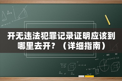 開(kāi)無(wú)違法犯罪記錄證明應(yīng)該到哪里去開(kāi)？（詳細(xì)指南）