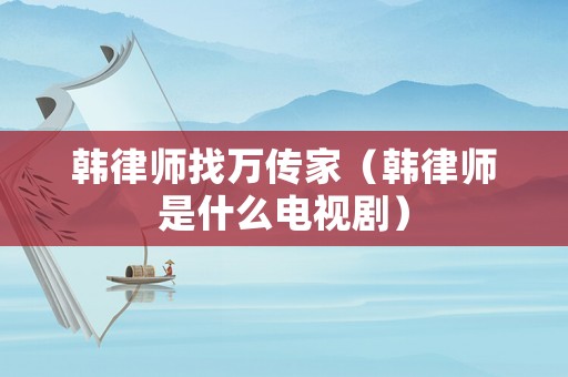 韓律師找萬(wàn)傳家（韓律師是什么電視劇）