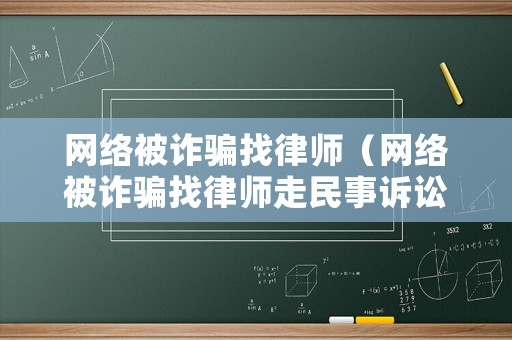 網(wǎng)絡(luò)被詐騙找律師（網(wǎng)絡(luò)被詐騙找律師走民事訴訟有用嗎）