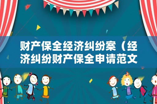 財(cái)產(chǎn)保全經(jīng)濟(jì)糾紛案（經(jīng)濟(jì)糾紛財(cái)產(chǎn)保全申請(qǐng)范文）