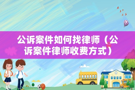 公訴案件如何找律師（公訴案件律師收費(fèi)方式）