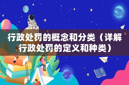 行政處罰的概念和分類（詳解行政處罰的定義和種類）