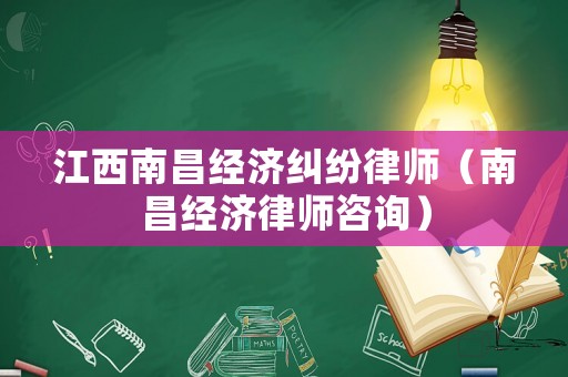 江西南昌經濟糾紛律師（南昌經濟律師咨詢）