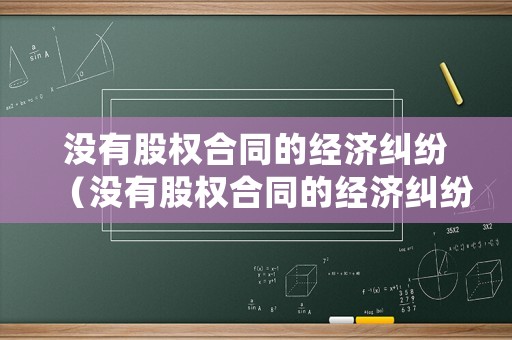 沒(méi)有股權(quán)合同的經(jīng)濟(jì)糾紛（沒(méi)有股權(quán)合同的經(jīng)濟(jì)糾紛如何處理）