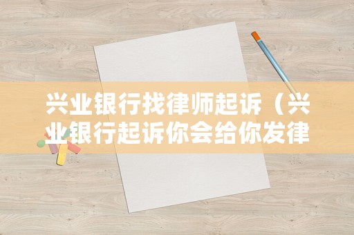 興業(yè)銀行找律師起訴（興業(yè)銀行起訴你會(huì)給你發(fā)律師函嘛）
