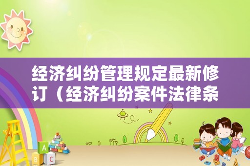 經(jīng)濟糾紛管理規(guī)定最新修訂（經(jīng)濟糾紛案件法律條文）