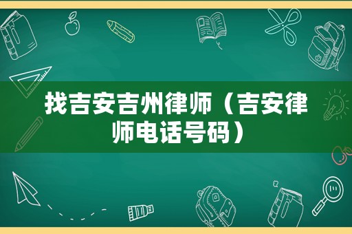 找吉安吉州律師（吉安律師電話號(hào)碼）