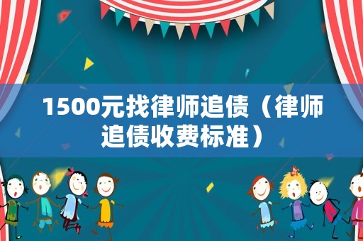 1500元找律師追債（律師追債收費(fèi)標(biāo)準(zhǔn)）