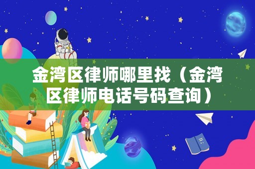 金灣區(qū)律師哪里找（金灣區(qū)律師電話號碼查詢）