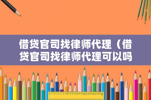 借貸官司找律師代理（借貸官司找律師代理可以嗎）