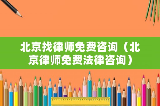 北京找律師免費咨詢（北京律師免費法律咨詢）