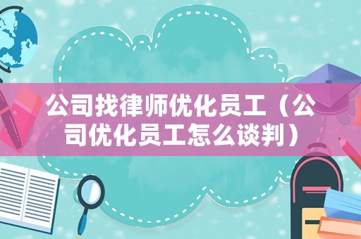 公司找律師優(yōu)化員工（公司優(yōu)化員工怎么談判）