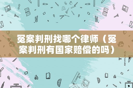冤案判刑找哪個(gè)律師（冤案判刑有國(guó)家賠償?shù)膯幔? title=