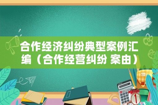 合作經(jīng)濟(jì)糾紛典型案例匯編（合作經(jīng)營糾紛 案由）