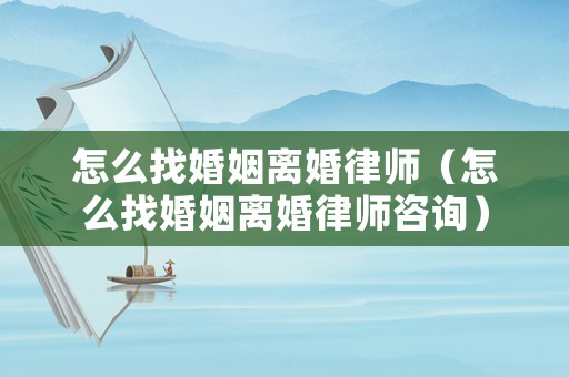 怎么找婚姻離婚律師（怎么找婚姻離婚律師咨詢）