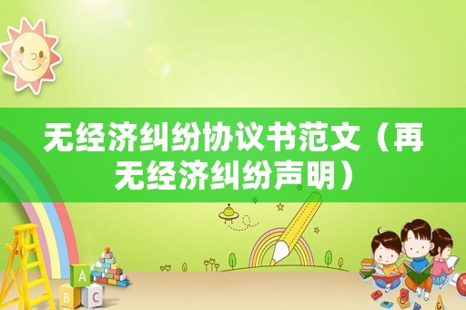 無經(jīng)濟糾紛協(xié)議書范文（再無經(jīng)濟糾紛聲明）