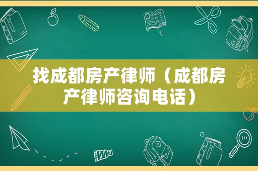 找成都房產(chǎn)律師（成都房產(chǎn)律師咨詢電話）