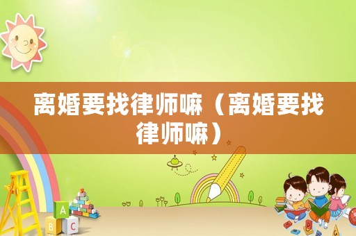 離婚要找律師嘛（離婚要找律師嘛）