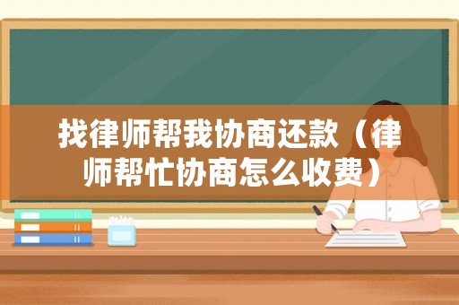找律師幫我協(xié)商還款（律師幫忙協(xié)商怎么收費(fèi)）