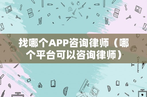 找哪個APP咨詢律師（哪個平臺可以咨詢律師）