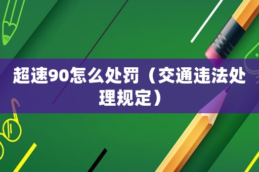 超速90怎么處罰（交通違法處理規(guī)定）