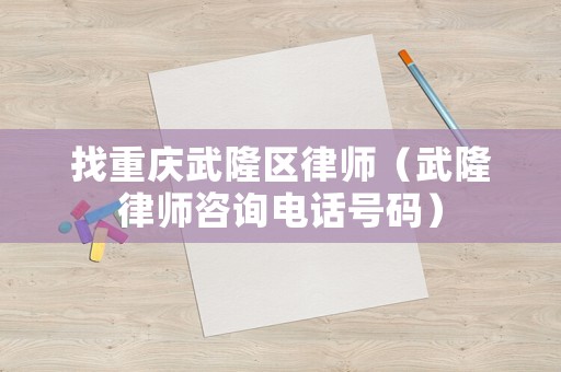 找重慶武隆區(qū)律師（武隆律師咨詢電話號(hào)碼）