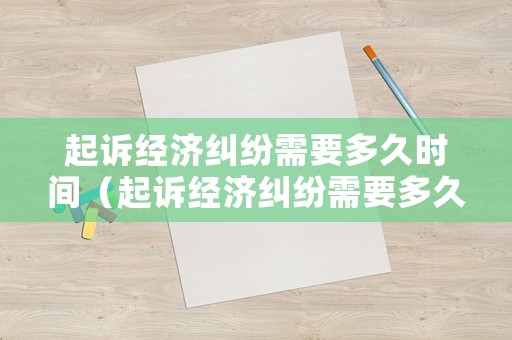 起訴經(jīng)濟糾紛需要多久時間（起訴經(jīng)濟糾紛需要多久時間開庭）