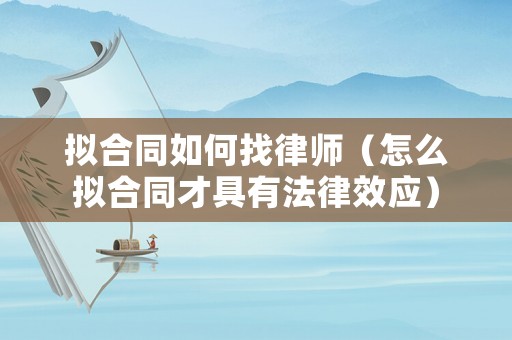 擬合同如何找律師（怎么擬合同才具有法律效應(yīng)）