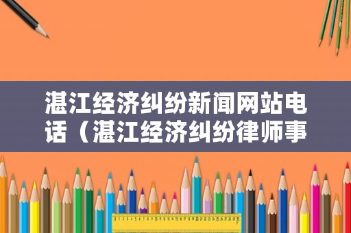 湛江經(jīng)濟(jì)糾紛新聞網(wǎng)站電話（湛江經(jīng)濟(jì)糾紛律師事務(wù)所排名）