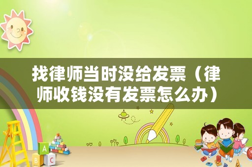 找律師當時沒給發(fā)票（律師收錢沒有發(fā)票怎么辦）