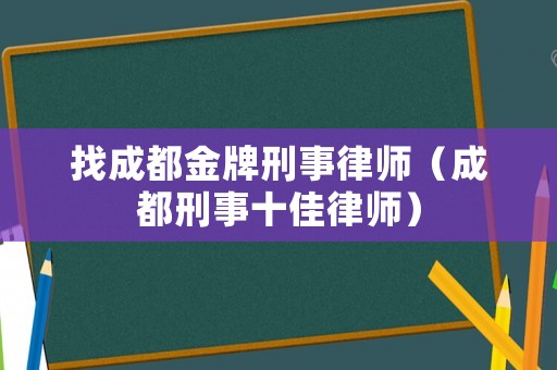 找成都金牌刑事律師（成都刑事十佳律師）
