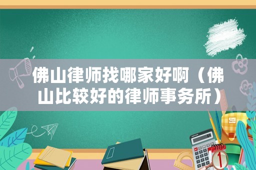 佛山律師找哪家好啊（佛山比較好的律師事務(wù)所）