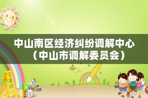 中山南區(qū)經(jīng)濟糾紛調(diào)解中心（中山市調(diào)解委員會）
