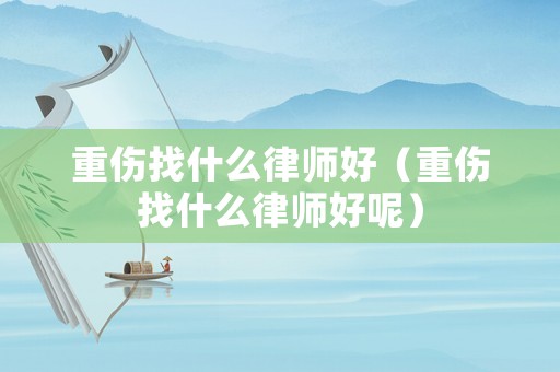 重傷找什么律師好（重傷找什么律師好呢）