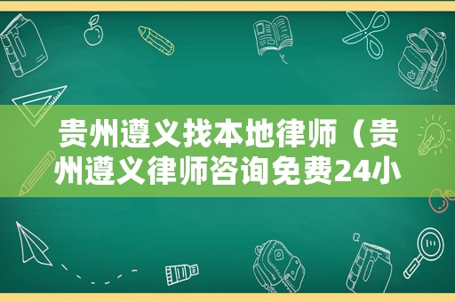 貴州遵義找本地律師（貴州遵義律師咨詢免費(fèi)24小時在線）