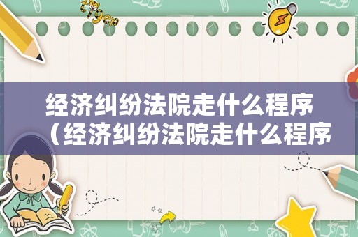 經(jīng)濟(jì)糾紛法院走什么程序（經(jīng)濟(jì)糾紛法院走什么程序調(diào)解）