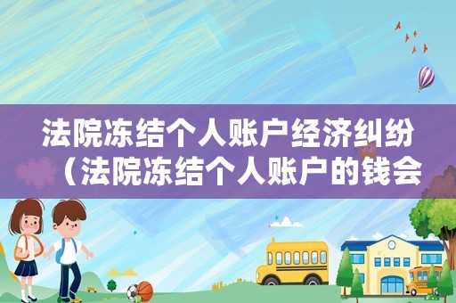 法院凍結(jié)個(gè)人賬戶經(jīng)濟(jì)糾紛（法院凍結(jié)個(gè)人賬戶的錢(qián)會(huì)轉(zhuǎn)走嗎）