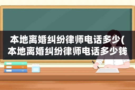 本地離婚糾紛律師電話多少(本地離婚糾紛律師電話多少錢(qián))