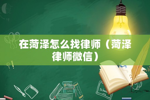 在菏澤怎么找律師（菏澤律師微信）