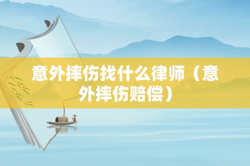 意外摔傷找什么律師（意外摔傷賠償）