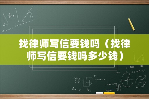 找律師寫信要錢嗎（找律師寫信要錢嗎多少錢）