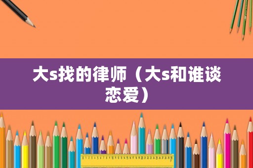 大s找的律師（大s和誰談戀愛）