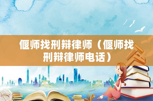 偃師找刑辯律師（偃師找刑辯律師電話）